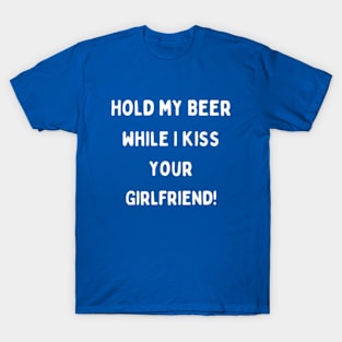 Hold my beer while I kiss your girlfriend! T-Shirt